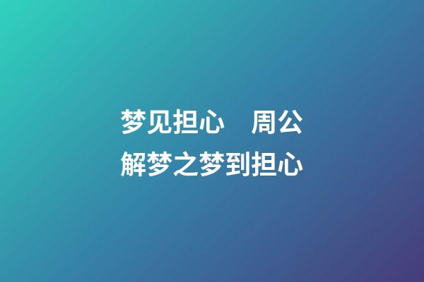 梦见担心　周公解梦之梦到担心